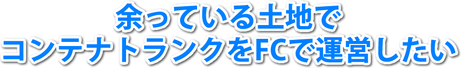 余っている土地でコンテナトランクをFCで運営したい