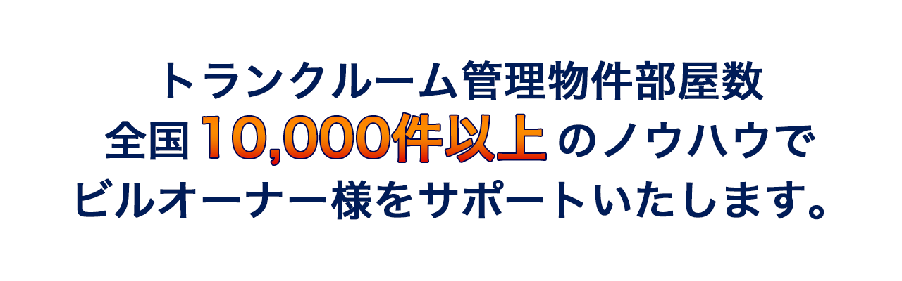 トランクルーム管理物件部屋数全国10,000件以上のノウハウでビルオーナー様をサポートいたします。 