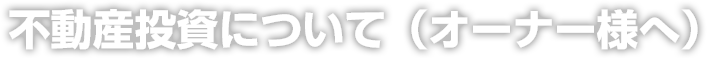 不動産投資について（オーナー様へ）