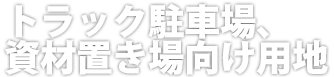 トラック駐車場・資材置き場向け用地